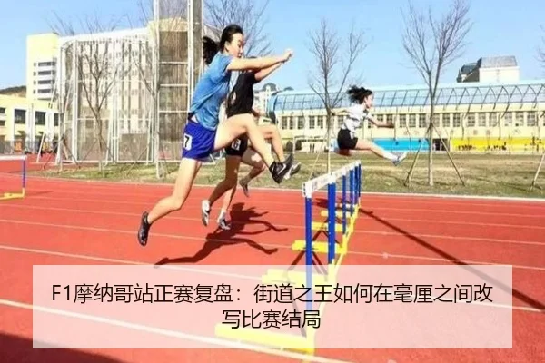 F1摩纳哥站正赛复盘：街道之王如何在毫厘之间改写比赛结局