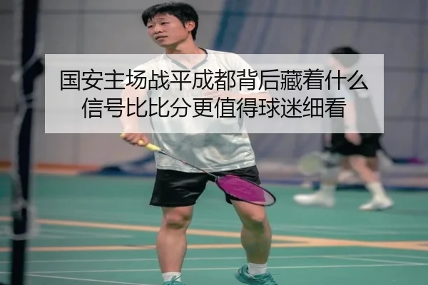 国安主场战平成都背后藏着什么 信号比比分更值得球迷细看